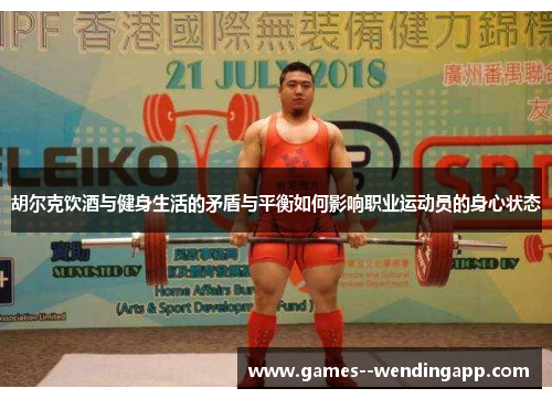 胡尔克饮酒与健身生活的矛盾与平衡如何影响职业运动员的身心状态