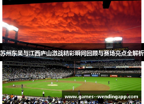 苏州东吴与江西庐山激战精彩瞬间回顾与赛场亮点全解析