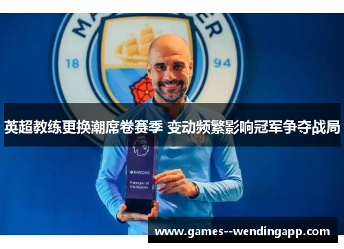 英超教练更换潮席卷赛季 变动频繁影响冠军争夺战局