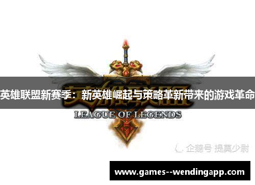 英雄联盟新赛季：新英雄崛起与策略革新带来的游戏革命