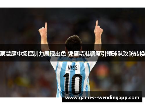 蔡慧康中场控制力展现出色 凭借精准调度引领球队攻防转换