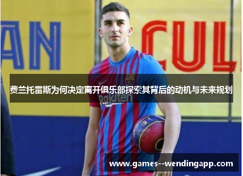 费兰托雷斯为何决定离开俱乐部探索其背后的动机与未来规划