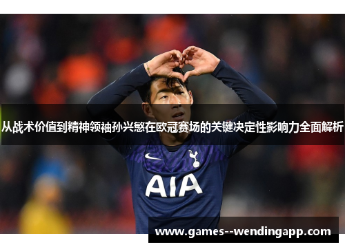 从战术价值到精神领袖孙兴慜在欧冠赛场的关键决定性影响力全面解析 从战术价值到精神领袖孙兴慜在欧冠赛场的关键决定性影响力全面解析