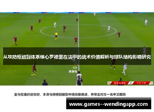 从攻防枢纽到体系核心罗德里在法甲的战术价值解析与球队结构影响研究