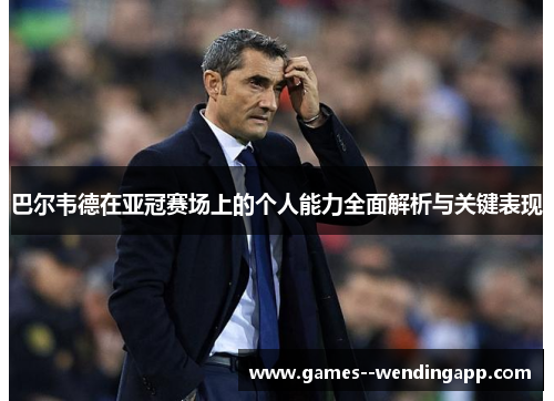 巴尔韦德在亚冠赛场上的个人能力全面解析与关键表现