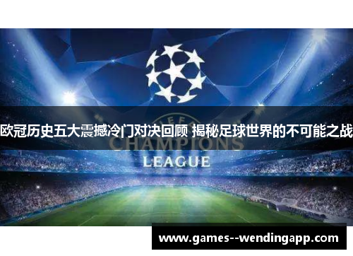 欧冠历史五大震撼冷门对决回顾 揭秘足球世界的不可能之战 欧冠历史五大震撼冷门对决回顾 揭秘足球世界的不可能之战