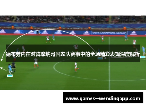 德布劳内在对阵摩纳哥国家队赛事中的全场精彩表现深度解析