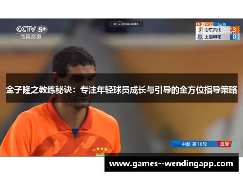 金子隆之教练秘诀：专注年轻球员成长与引导的全方位指导策略