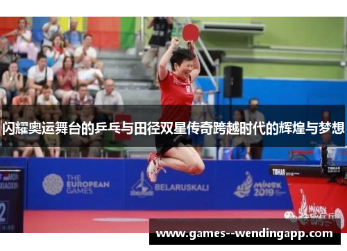 闪耀奥运舞台的乒乓与田径双星传奇跨越时代的辉煌与梦想