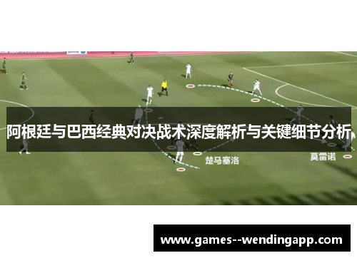 阿根廷与巴西经典对决战术深度解析与关键细节分析