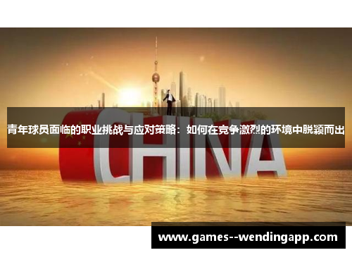青年球员面临的职业挑战与应对策略：如何在竞争激烈的环境中脱颖而出