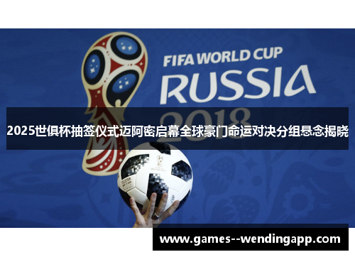 2025世俱杯抽签仪式迈阿密启幕全球豪门命运对决分组悬念揭晓 2025世俱杯抽签仪式迈阿密启幕全球豪门命运对决分组悬念揭晓