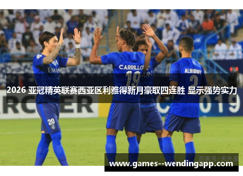 2026 亚冠精英联赛西亚区利雅得新月豪取四连胜 显示强势实力 2026 亚冠精英联赛西亚区利雅得新月豪取四连胜 显示强势实力