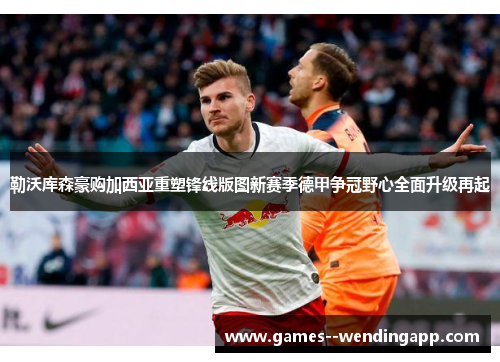 勒沃库森豪购加西亚重塑锋线版图新赛季德甲争冠野心全面升级再起 勒沃库森豪购加西亚重塑锋线版图新赛季德甲争冠野心全面升级再起