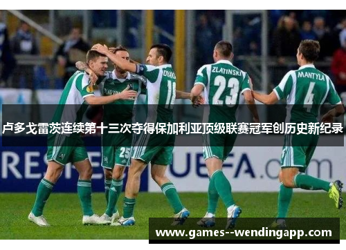 卢多戈雷茨连续第十三次夺得保加利亚顶级联赛冠军创历史新纪录 卢多戈雷茨连续第十三次夺得保加利亚顶级联赛冠军创历史新纪录