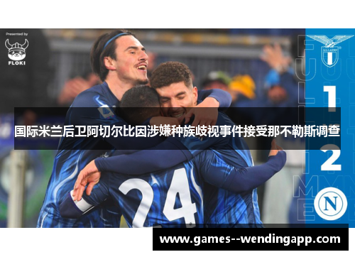 国际米兰后卫阿切尔比因涉嫌种族歧视事件接受那不勒斯调查