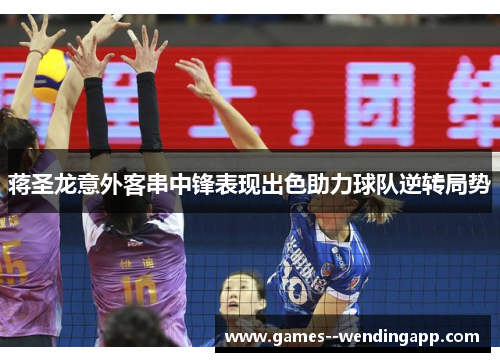 蒋圣龙意外客串中锋表现出色助力球队逆转局势 蒋圣龙意外客串中锋表现出色助力球队逆转局势