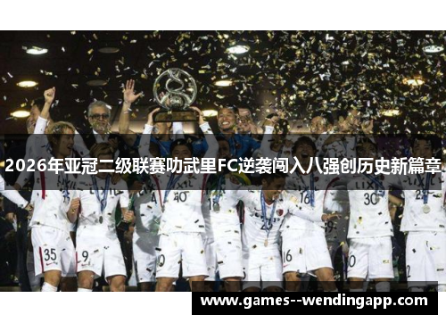 2026年亚冠二级联赛叻武里FC逆袭闯入八强创历史新篇章 2026年亚冠二级联赛叻武里FC逆袭闯入八强创历史新篇章