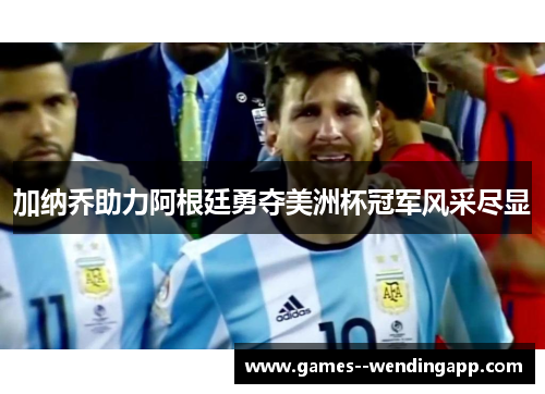 加纳乔助力阿根廷勇夺美洲杯冠军风采尽显 加纳乔助力阿根廷勇夺美洲杯冠军风采尽显