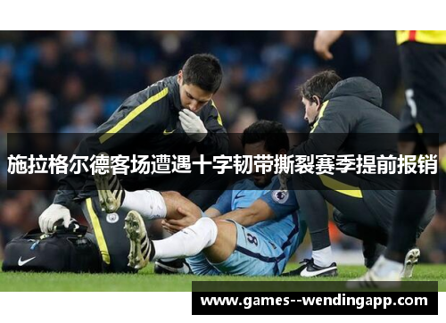 施拉格尔德客场遭遇十字韧带撕裂赛季提前报销