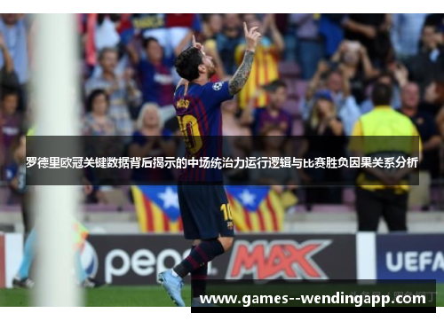 罗德里欧冠关键数据背后揭示的中场统治力运行逻辑与比赛胜负因果关系分析