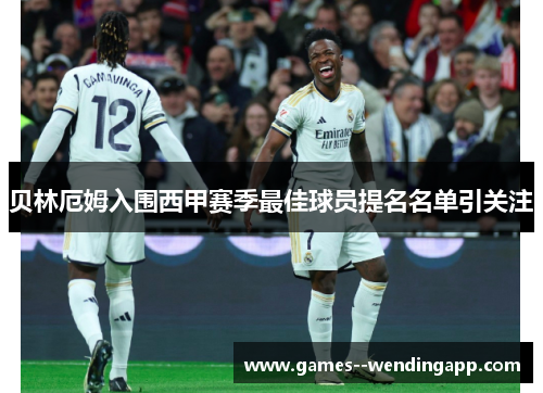 贝林厄姆入围西甲赛季最佳球员提名名单引关注