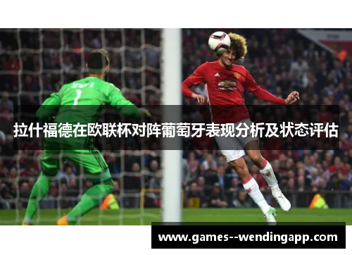 拉什福德在欧联杯对阵葡萄牙表现分析及状态评估