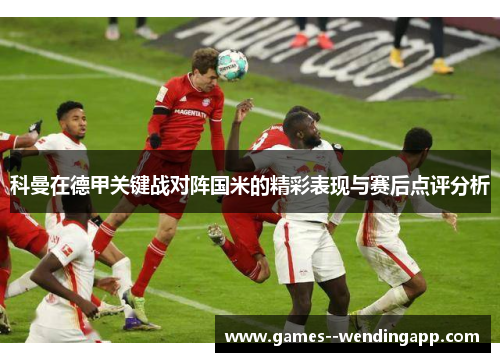 科曼在德甲关键战对阵国米的精彩表现与赛后点评分析