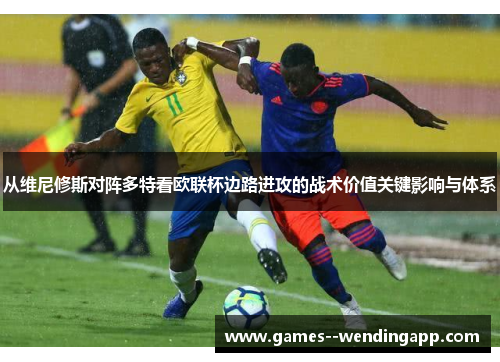 从维尼修斯对阵多特看欧联杯边路进攻的战术价值关键影响与体系