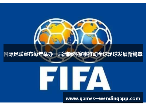 国际足联宣布每年举办一届洲际杯赛事推动全球足球发展新篇章 国际足联宣布每年举办一届洲际杯赛事推动全球足球发展新篇章