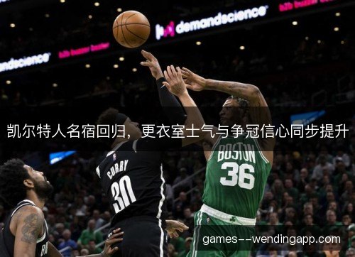 凯尔特人名宿回归，更衣室士气与争冠信心同步提升