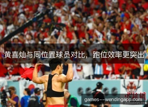 黄喜灿与同位置球员对比，跑位效率更突出