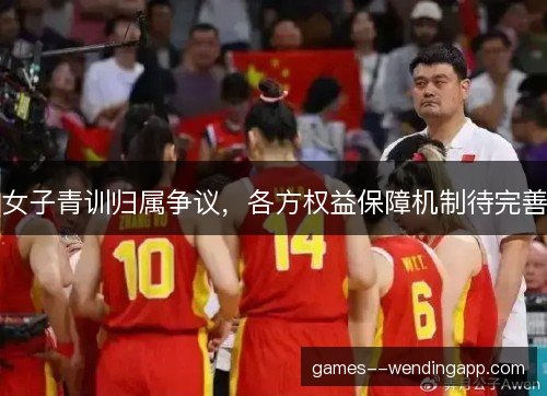 女子青训归属争议，各方权益保障机制待完善